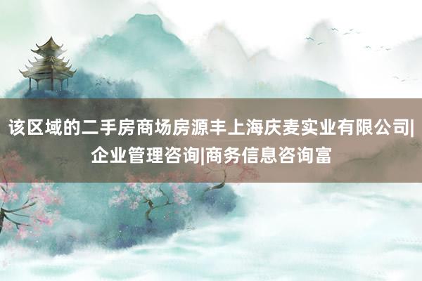 该区域的二手房商场房源丰上海庆麦实业有限公司|企业管理咨询|商务信息咨询富