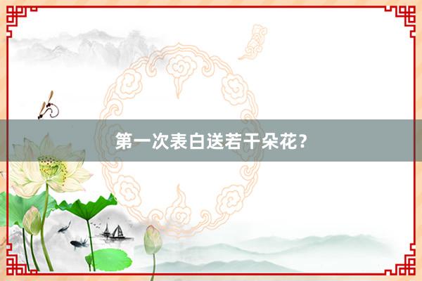 第一次表白送若干朵花？