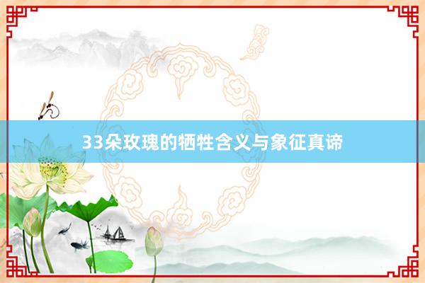 33朵玫瑰的牺牲含义与象征真谛